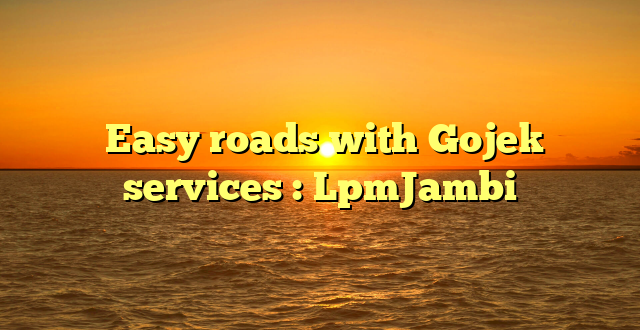  Easy roads with Gojek services : LpmJambi